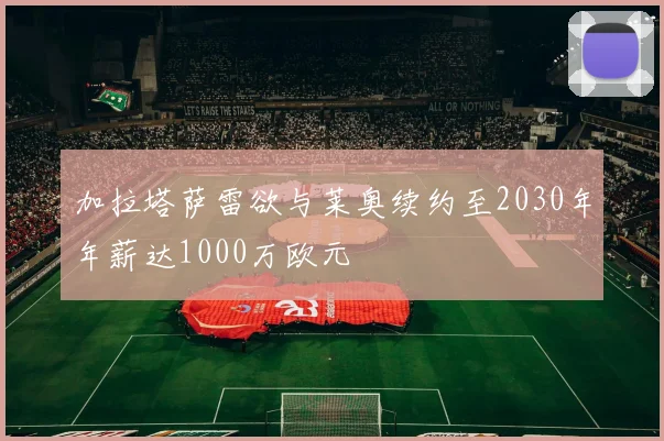 加拉塔萨雷欲与莱奥续约至2030年年薪达1000万欧元