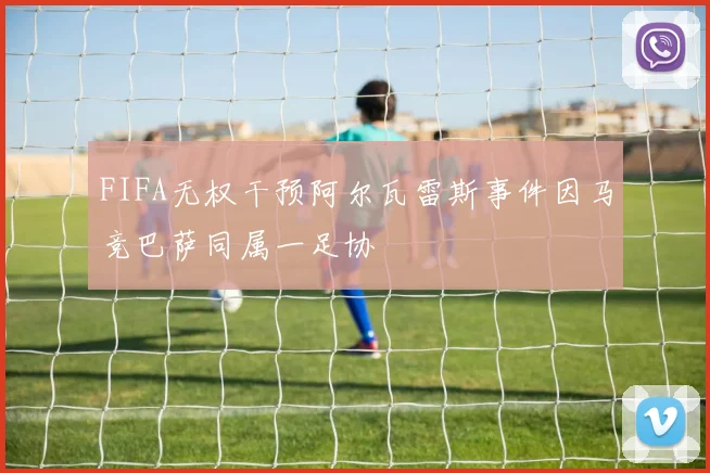 FIFA无权干预阿尔瓦雷斯事件因马竞巴萨同属一足协