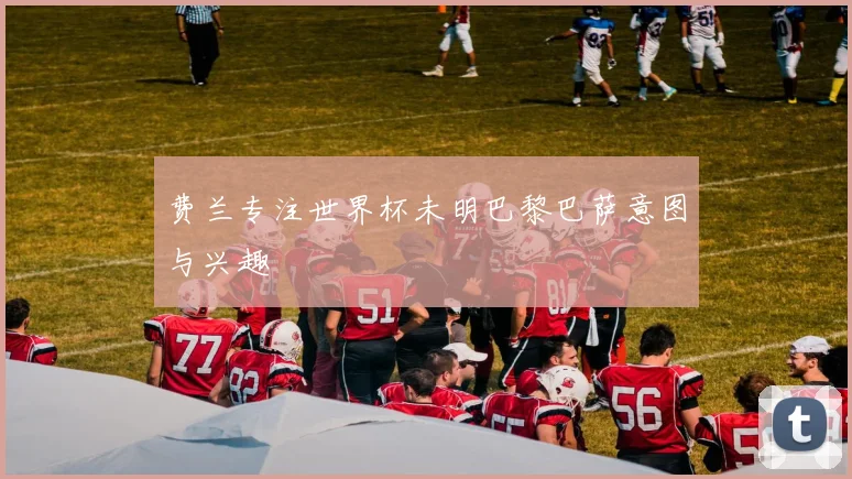 费兰专注世界杯未明巴黎巴萨意图与兴趣