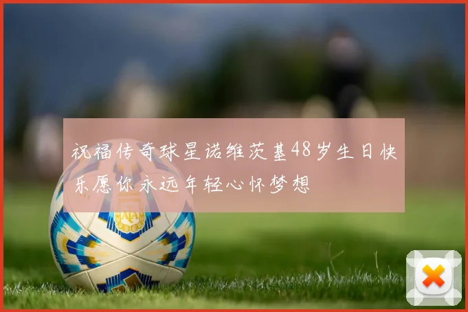 祝福传奇球星诺维茨基48岁生日快乐愿你永远年轻心怀梦想