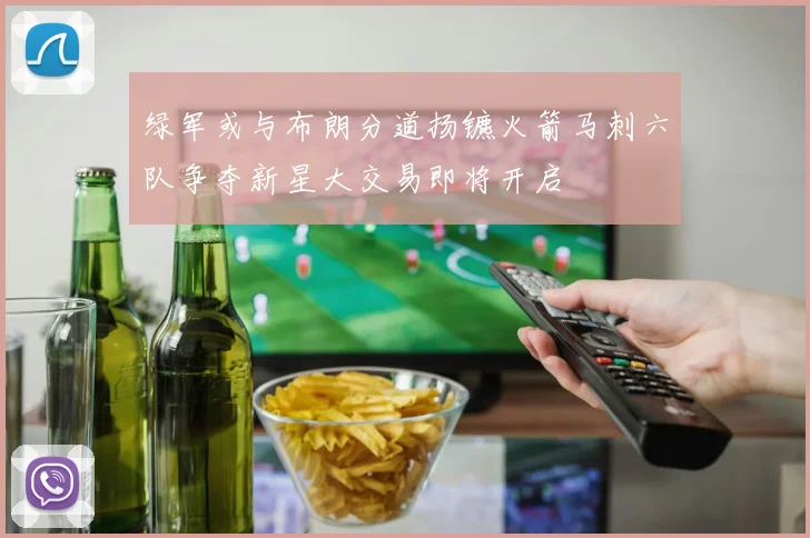 绿军或与布朗分道扬镳火箭马刺六队争夺新星大交易即将开启