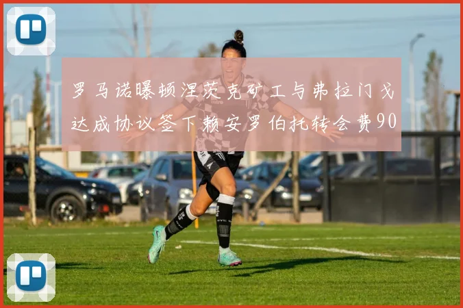 罗马诺曝顿涅茨克矿工与弗拉门戈达成协议签下赖安罗伯托转会费900万欧元