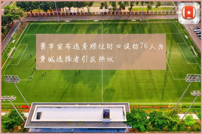 萧华宣布选秀顺位时口误称76人为费城选择者引发热议