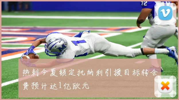 热刺今夏锁定托纳利引援目标转会费预计达1亿欧元